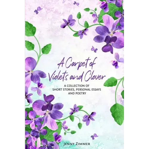 A Carpet Of Violets and Clover: A Soulful Collection of Short Stories, Personal Essays & Poems
