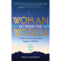 Woman Between the Worlds: A Call to Your Ancestral and Indigenous Wisdom