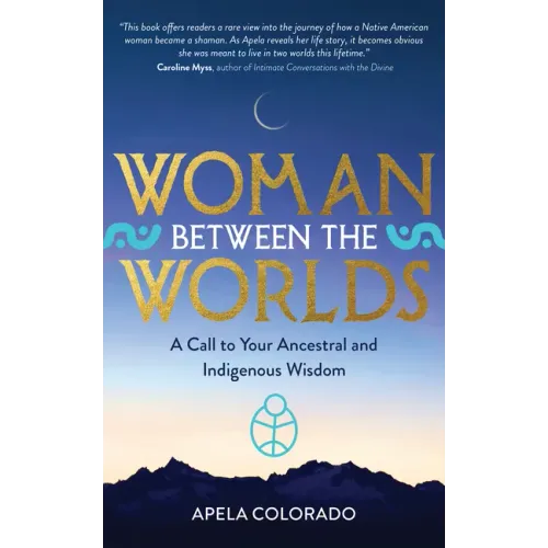 Woman Between the Worlds: A Call to Your Ancestral and Indigenous Wisdom
