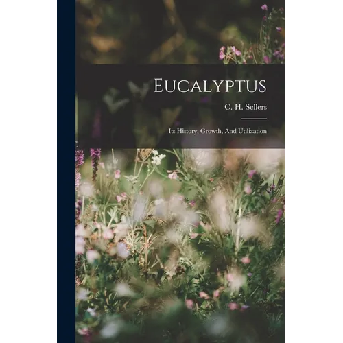 Eucalyptus: Its History, Growth, And Utilization