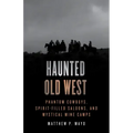 Haunted Old West: Phantom Cowboys, Spirit-Filled Saloons, and Mystical Mine Camps