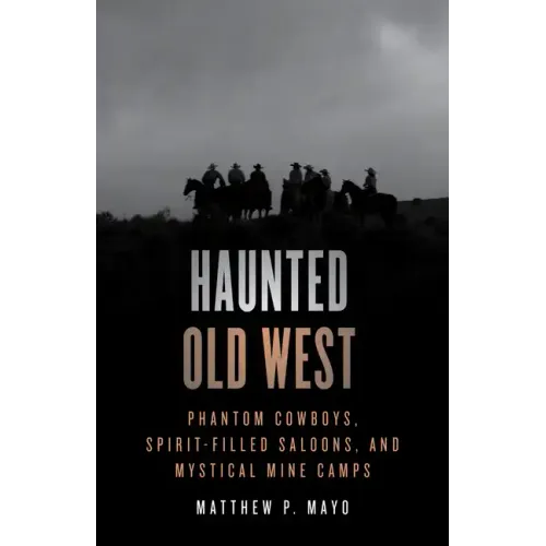 Haunted Old West: Phantom Cowboys, Spirit-Filled Saloons, and Mystical Mine Camps