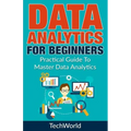 Data Analytics For Beginners: Practical Guide To Master Data Analytics
