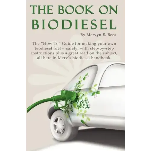 The Book On Biodiesel: The "How To" Guide for making your own biodiesel fuel - safely, with step-by-step instructions plus a great read on th