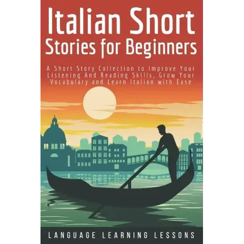 Italian Short Stories for Beginners: A Short Story Collection to Improve Your Listening and Reading Skills, Grow Your Vocabulary and Learn Italian wit