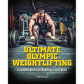 Ultimate Olympic Weightlifting: A Complete Guide to Barbell Lifts. . . from Beginner to Gold Medal