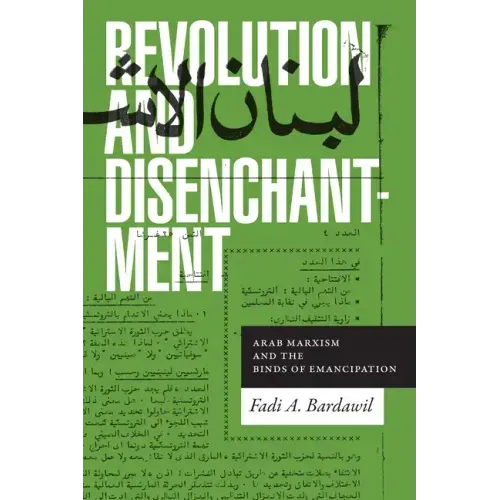 Revolution and Disenchantment: Arab Marxism and the Binds of Emancipation