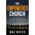 The Empowered Church: Keys to Unlock Explosive Church Growth!
