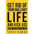 Get Rid of Your Bullshit Life and Kick Ass: How to Win in Life