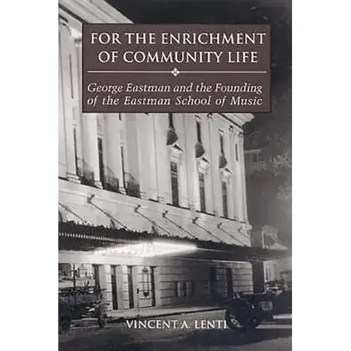For the Enrichment of Community Life: George Eastman and the Founding of the Eastman School of Music