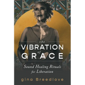 The Vibration of Grace: Sound Healing Rituals for Liberation