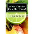 What You Eat Can Hurt You!: Learn Which Foods to Avoid and Which Ones to Eat to Stamp Out Inflammation, Illness and Disease, and to Stay Healthy!