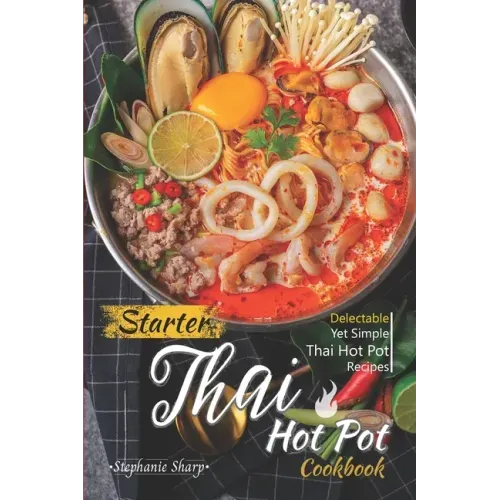 Starter Thai Hot Pot Cookbook: Delectable Yet Simple Thai Hot Pot Recipes