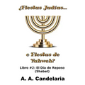 ¿Fiestas Judías o Fiestas de Yahweh? Libro 2: El Día de Reposo (Shabat)