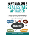 How to Become a Real Estate Appraiser: A Step-by-Step Guide with Practical Advice & Real-World Insight for Starting Your Own Home Appraisal Business