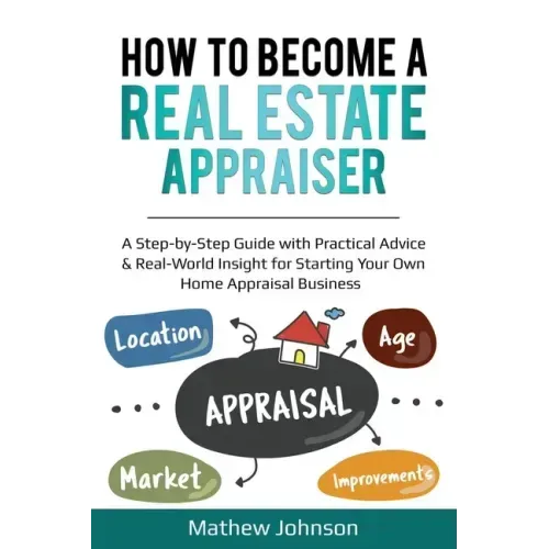 How to Become a Real Estate Appraiser: A Step-by-Step Guide with Practical Advice & Real-World Insight for Starting Your Own Home Appraisal Business