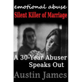Emotional Abuse: Silent Killer of Marriage - A 30-Year Abuser Speaks Out