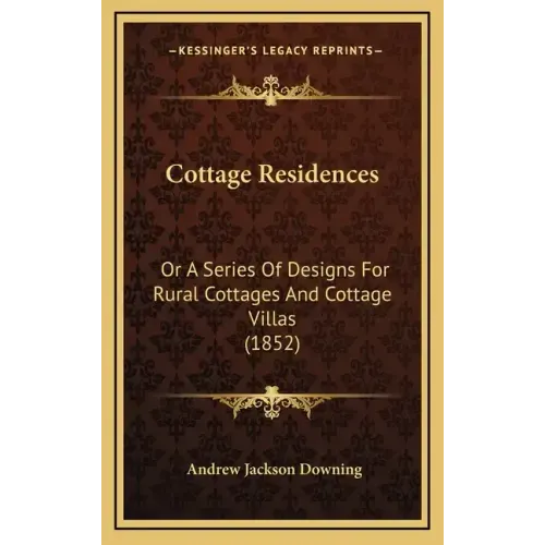 Cottage Residences: Or a Series of Designs for Rural Cottages and Cottage Villas (1852)