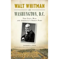 Walt Whitman in Washington, D.C.: The Civil War and America's Great Poet
