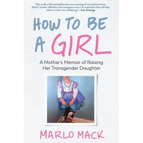 How to Be a Girl: A Mother's Memoir of Raising Her Transgender Daughter
