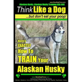 Alaskan Husky, Alaskan Husky Training AAA AKC: Think Like a Dog, but Don't Eat Your Poop!: Alaskan Husky Breed Expert Dog Training - Here's EXACTLY Ho