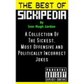 The Best Of Sickipedia: A Collection Of The Sickest, Most Offensive and Politically Incorrect Jokes