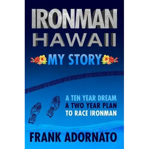 Ironman Hawaii, My Story.: A Ten Year Dream. A Two Year Plan