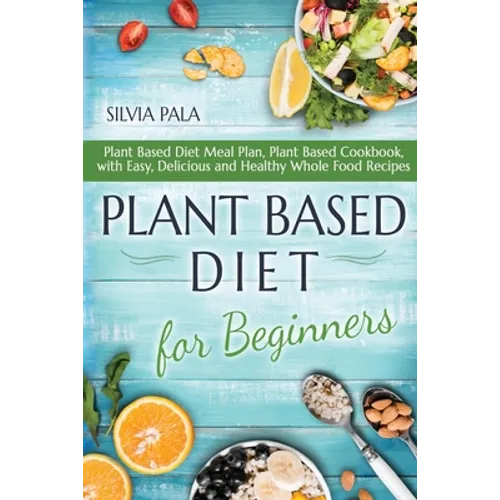Plant Based Diet for Beginners: Plant Based Diet Meal Plan, Plant Based Cookbook, with Easy, Delicious and Healthy Whole Food Recipes