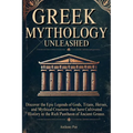 Greek Mythology Unleashed: Discover the Epic Legends of Gods, Titans, Heroes, and Mythical Creatures That Have Cultivated History in the Rich Pantheon