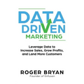 Data Driven Marketing: Leverage Data to Increase Sales, Grow Profits, and Land More Customers
