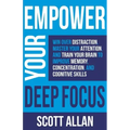 Empower Your Deep Focus: Win Over Distraction, Master Your Attention, and Train Your Brain to Improve Memory, Concentration, and Cognitive Skil