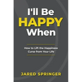 I'll Be Happy When ...: How to Lift the Happiness Curse from Your Life