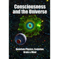 Consciousness and the Universe: Quantum Physics, Evolution, Brain & Mind