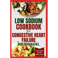 Low Sodium Cookbook for Congestive Heart Failure: Nutritious, Low Fat, Heart Healthy Diet Recipes and Meal Plan to Lower Blood Pressure & Reduce Chole