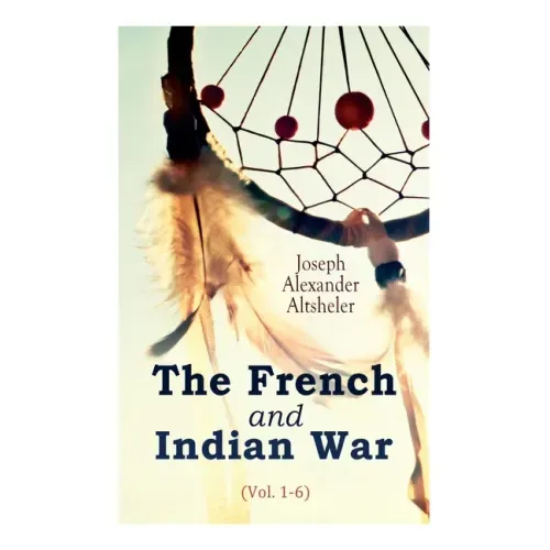 The French and Indian War (Vol. 1-6)