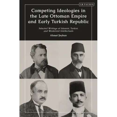 Competing Ideologies in the Late Ottoman Empire and Early Turkish Republic: Selected Writings of Islamist, Turkist, and Westernist Intellectuals