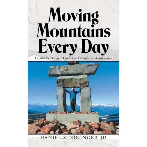 Moving Mountains Every Day: Lessons for Business Leaders in Creativity and Innovation
