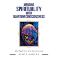 Merging Spirituality with Quantum Consciousness: Manifest Your Life Consciously