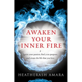 Awaken Your Inner Fire: Ignite Your Passion, Find Your Purpose, and Create the Life That You Love