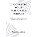 Discovering Your Passionate Purpose: The Proven 3-Step Process to Find Your Soul's Mission
