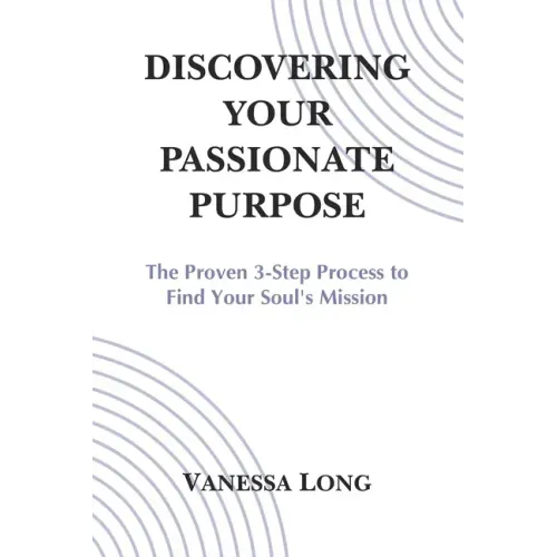 Discovering Your Passionate Purpose: The Proven 3-Step Process to Find Your Soul's Mission