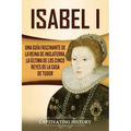 Isabel I: Una guía fascinante de la reina de Inglaterra, la última de los cinco reyes de la casa de Tudor
