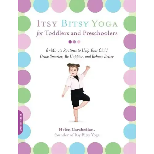 Itsy Bitsy Yoga for Toddlers and Preschoolers: 8-Minute Routines to Help Your Child Grow Smarter, Be Happier, and Behave Better