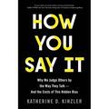How You Say It: Why We Judge Others by the Way They Talk--And the Costs of This Hidden Bias
