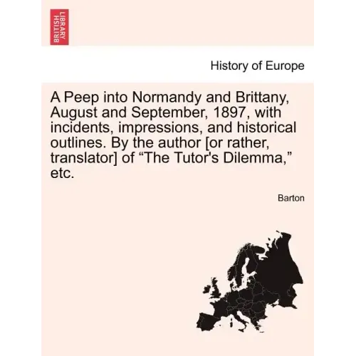 A Peep Into Normandy and Brittany, August and September, 1897, with Incidents, Impressions, and Historical Outlines. by the Author [Or Rather, Transla