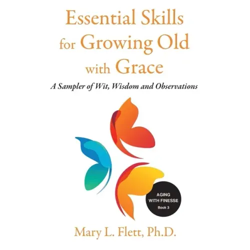 Essential Skills for Growing Old with Grace: A Sampler of With, Wisdom and Observations