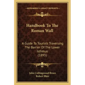 Handbook to the Roman Wall: A Guide to Tourists Traversing the Barrier of the Lower Isthmus (1895)