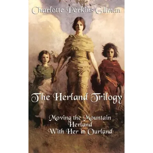 The Herland Trilogy: Moving the Mountain, Herland, with Her in Ourland