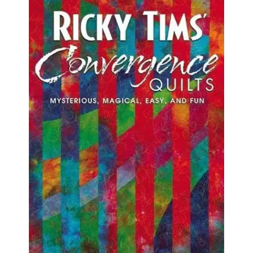 Ricky Tims' Convergence Quilts: Mysterious, Magical, Easy, and Fun