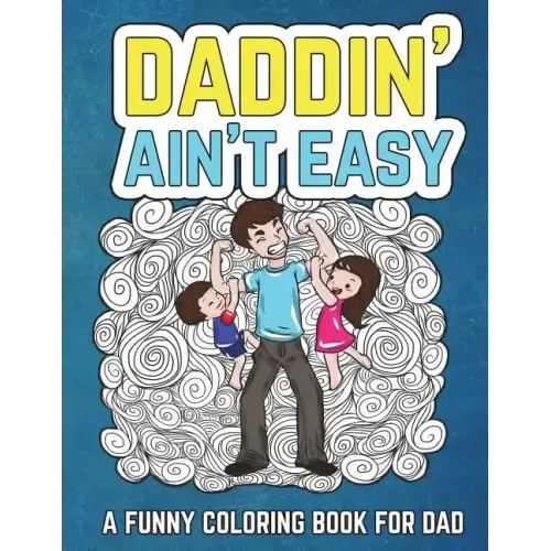 Daddin' Ain't Easy: A Funny Coloring Book for Dad: Men's Adult Coloring Book - Humorous Gift for Father's Day, Dad's Birthday, Fathers to